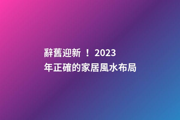 辭舊迎新！2023年正確的家居風水布局